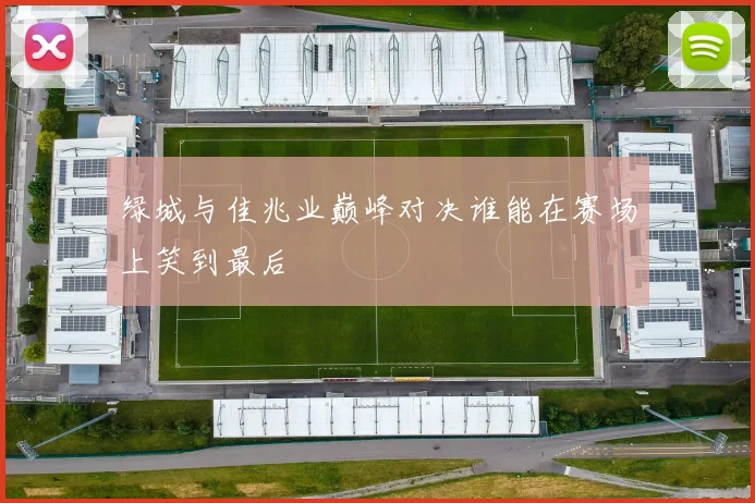 绿城与佳兆业巅峰对决谁能在赛场上笑到最后