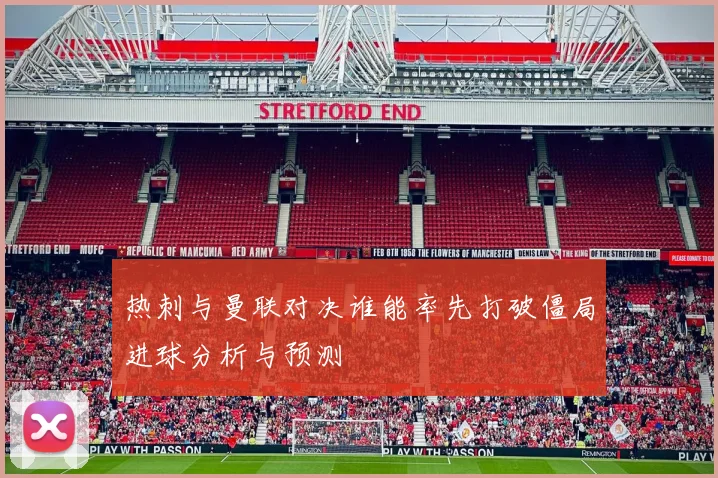 热刺与曼联对决谁能率先打破僵局进球分析与预测