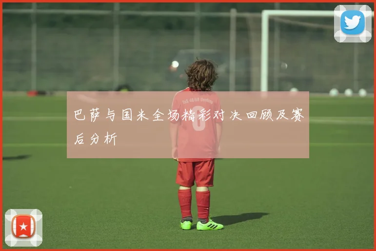 巴萨与国米全场精彩对决回顾及赛后分析