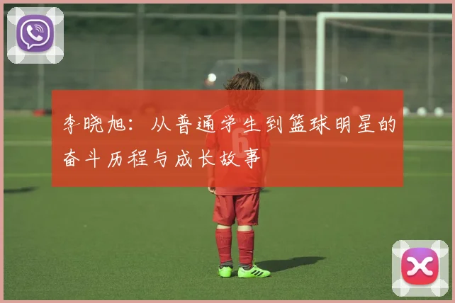 李晓旭：从普通学生到篮球明星的奋斗历程与成长故事