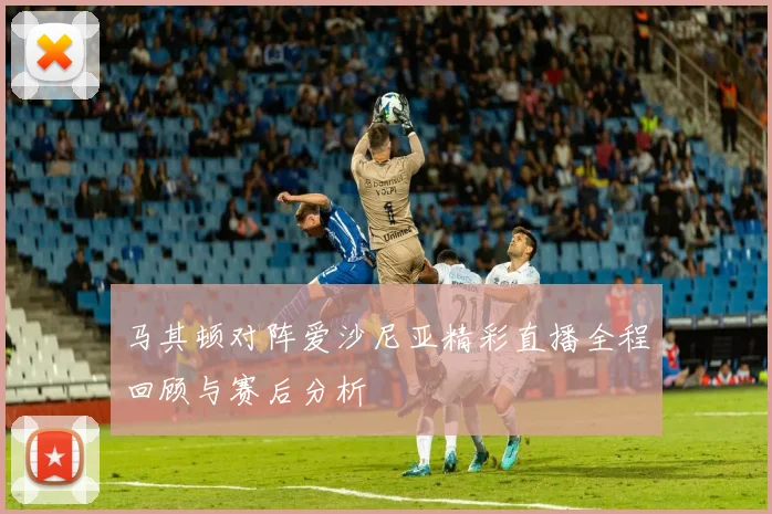 马其顿对阵爱沙尼亚精彩直播全程回顾与赛后分析