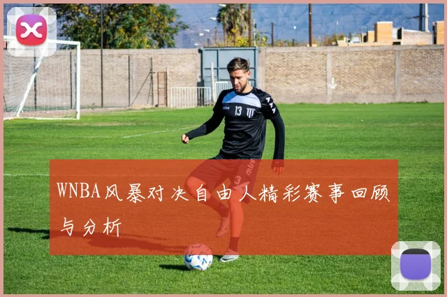 WNBA风暴对决自由人精彩赛事回顾与分析